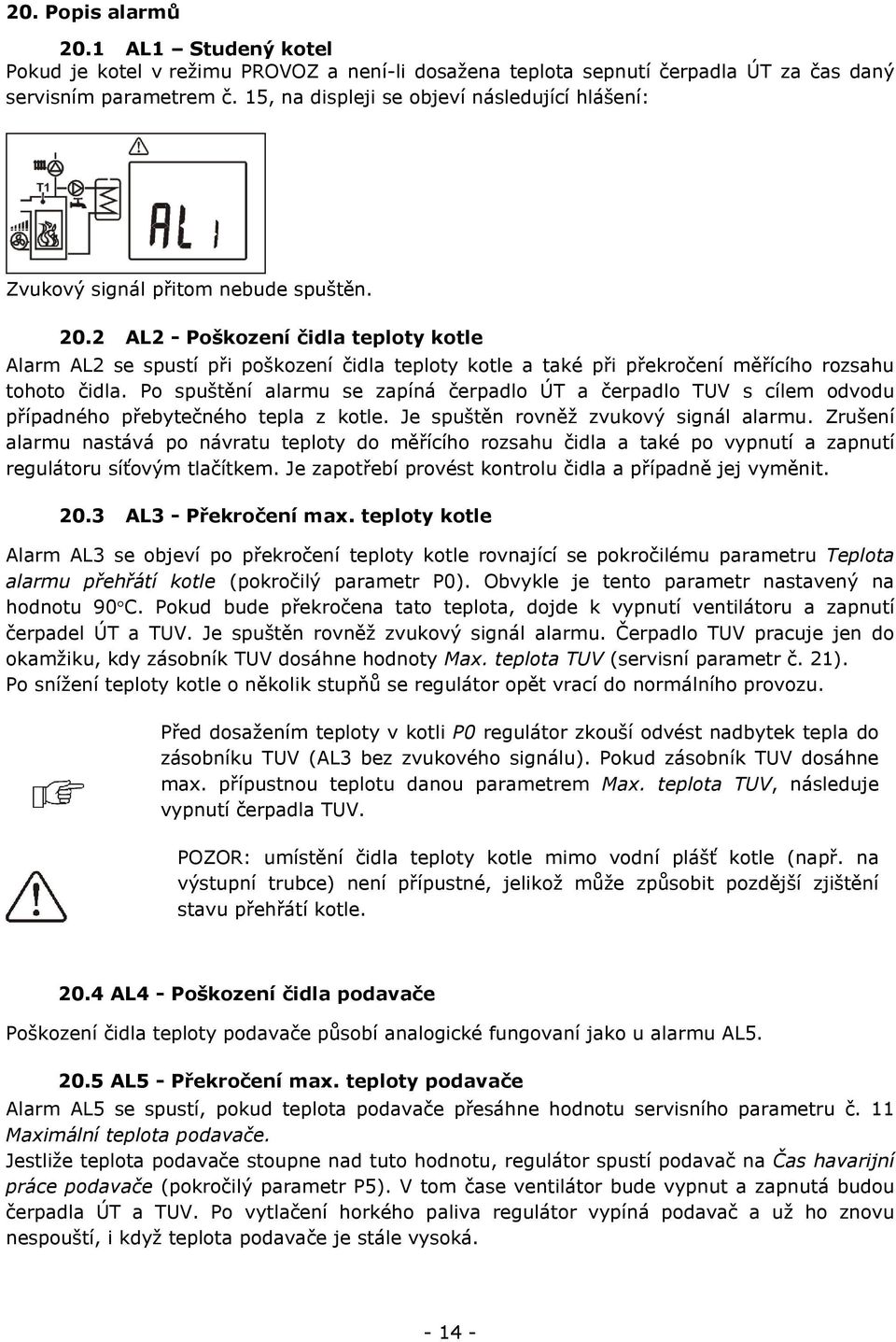 2 AL2 - Poškození čidla teploty kotle Alarm AL2 se spustí při poškození čidla teploty kotle a také při překročení měřícího rozsahu tohoto čidla.