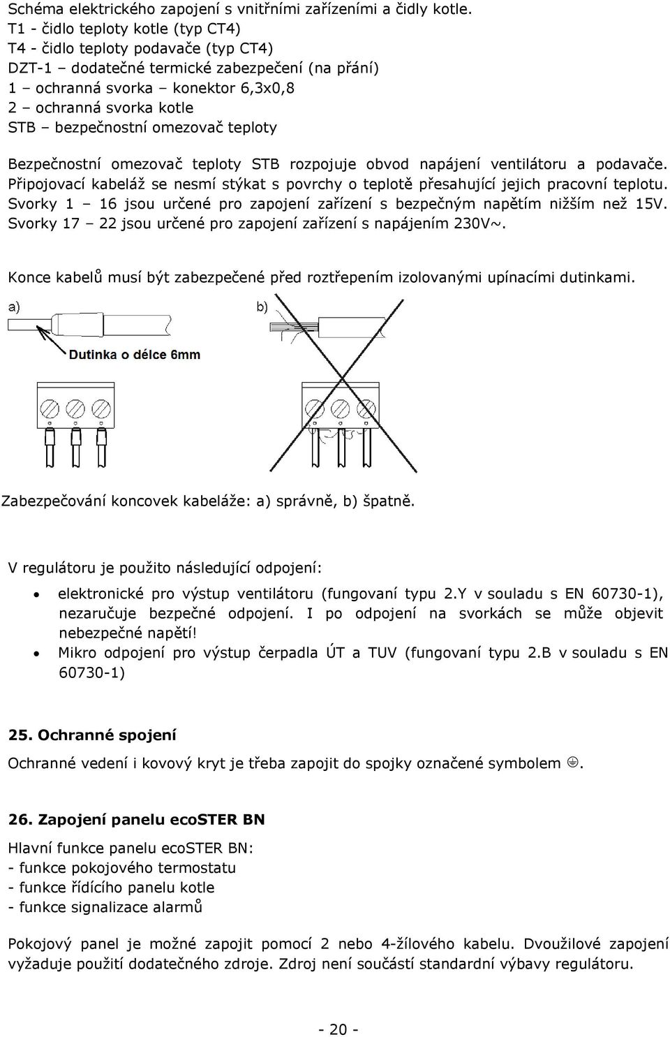 omezovač teploty Bezpečnostní omezovač teploty STB rozpojuje obvod napájení ventilátoru a podavače. Připojovací kabeláž se nesmí stýkat s povrchy o teplotě přesahující jejich pracovní teplotu.