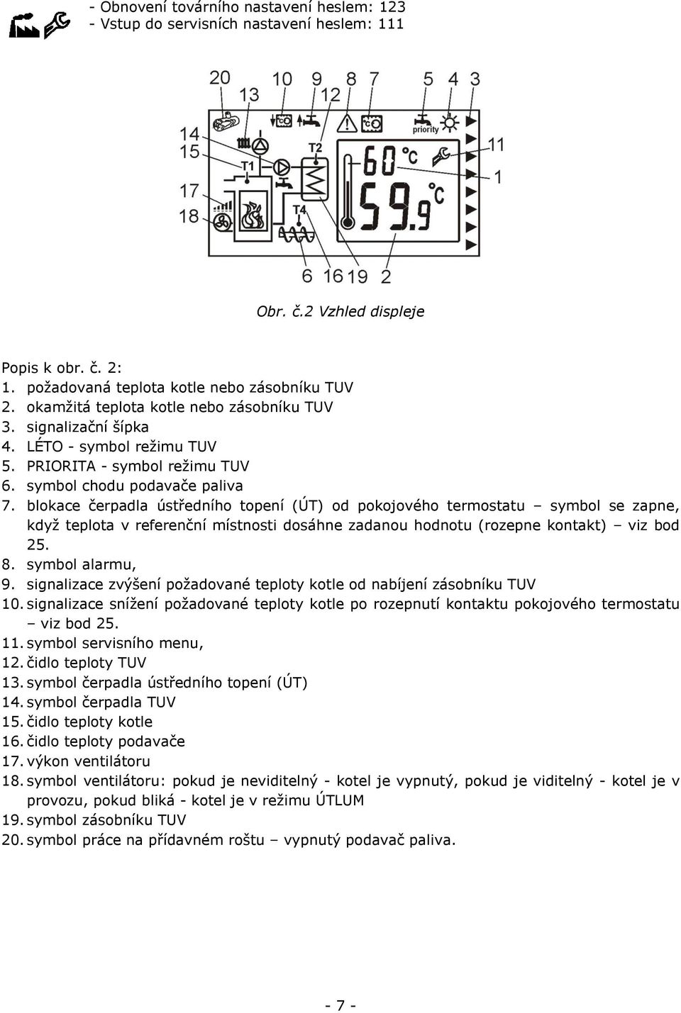 blokace čerpadla ústředního topení (ÚT) od pokojového termostatu symbol se zapne, když teplota v referenční místnosti dosáhne zadanou hodnotu (rozepne kontakt) viz bod 25. 8. symbol alarmu, 9.