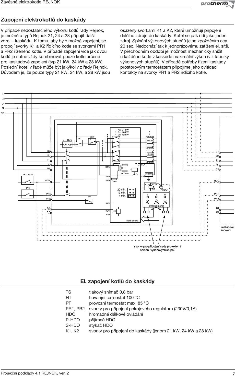 V případě zapojení více jak dvou kotlů je nutné vždy kombinovat pouze kotle určené pro kaskádové zapojení (typ 21 kw, 24 kw a 28 kw). Poslední kotel v řadě může být jakýkoliv z řady Rejnok.