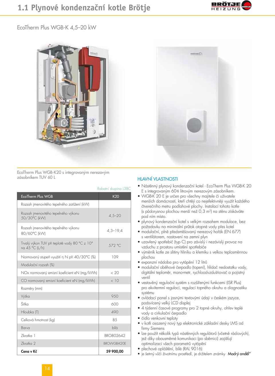 využití η N při 40/30 C (%) 109 Modulační rozsah (%) NOx normovaný emisní koeficient en (mg/kwh) < 20 CO normovaný emisní koeficient en (mg/kwh) < 10 Rozměry (mm) Výška 950 Šířka 600 Hloubka (T) 490