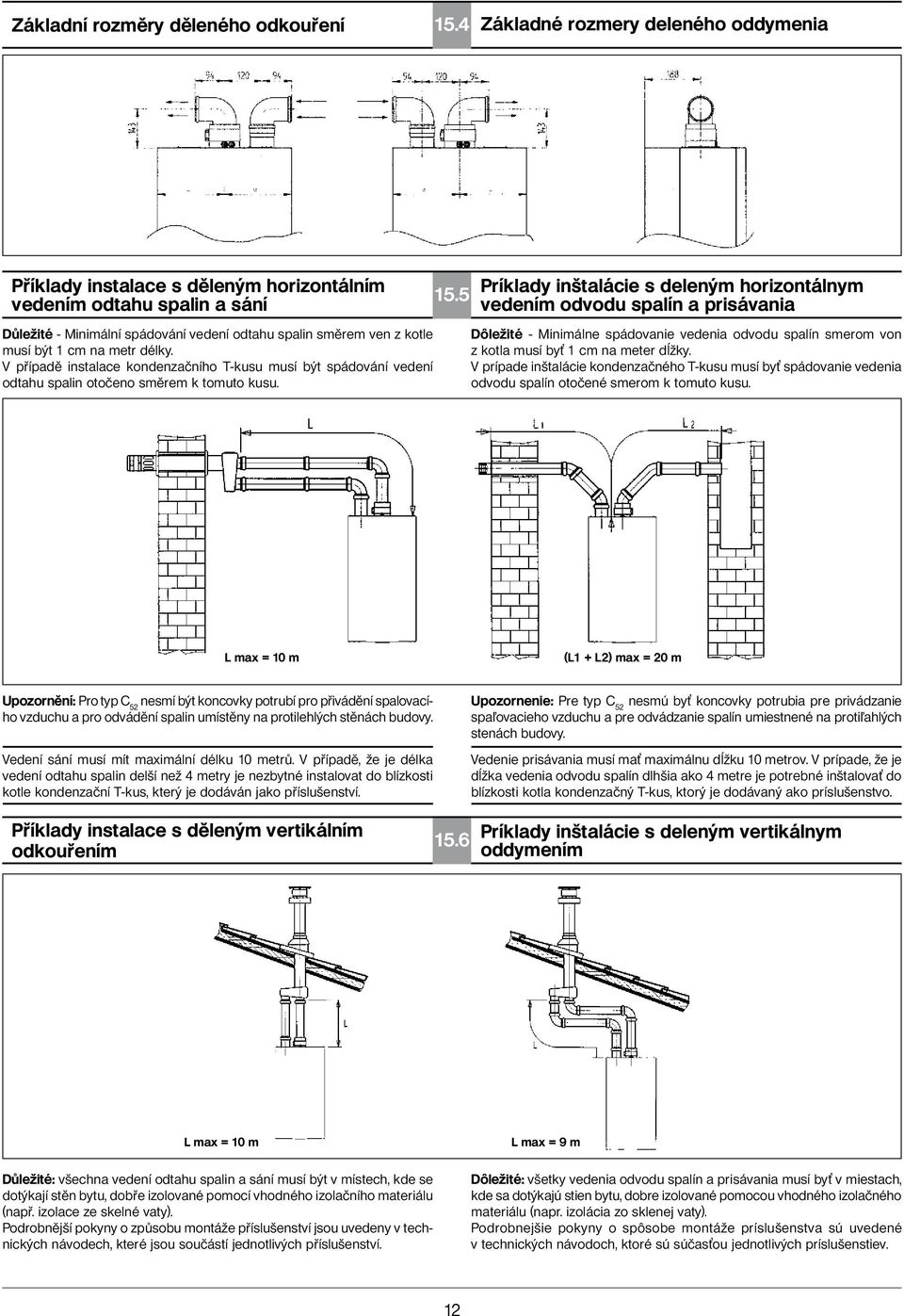 metr délky. V případě instalace kondenzačního T-kusu musí být spádování vedení odtahu spalin otočeno směrem k tomuto kusu. 15.