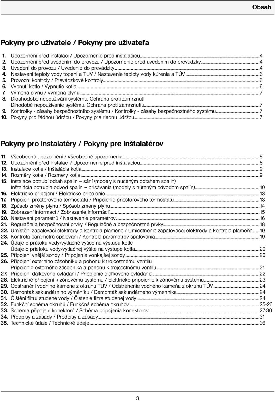 Vypnutí kotle / Vypnutie kotla...6 7. Výměna plynu / Výmena plynu...7 8. Dlouhodobé nepoužívání systému. Ochrana proti zamrznutí Dlhodobé nepoužívanie systému. Ochrana proti zamrznutiu...7 9.