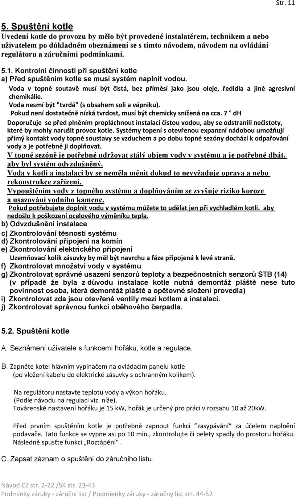 podmínkami. 5.1. Kontrolní činnosti při spuštění kotle a) Před spuštěním kotle se musí systém naplnit vodou.