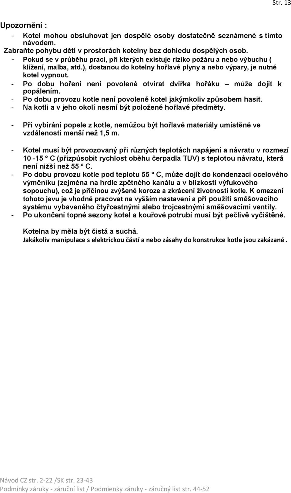 - Po dobu hoření není povolené otvírat dvířka hořáku může dojít k popálením. - Po dobu provozu kotle není povolené kotel jakýmkoliv způsobem hasit.