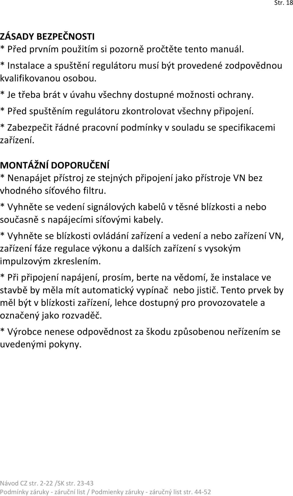 MONTÁŽNÍ DOPORUČENÍ * Nenapájet přístroj ze stejných připojení jako přístroje VN bez vhodného síťového filtru.