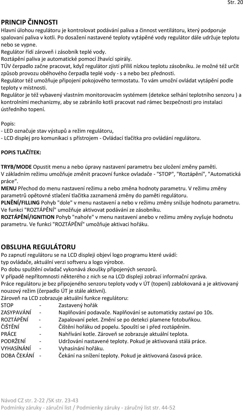 TÚV čerpadlo začne pracovat, když regulátor zjistí příliš nízkou teplotu zásobníku. Je možné též určit způsob provozu oběhového čerpadla teplé vody - s a nebo bez přednosti.