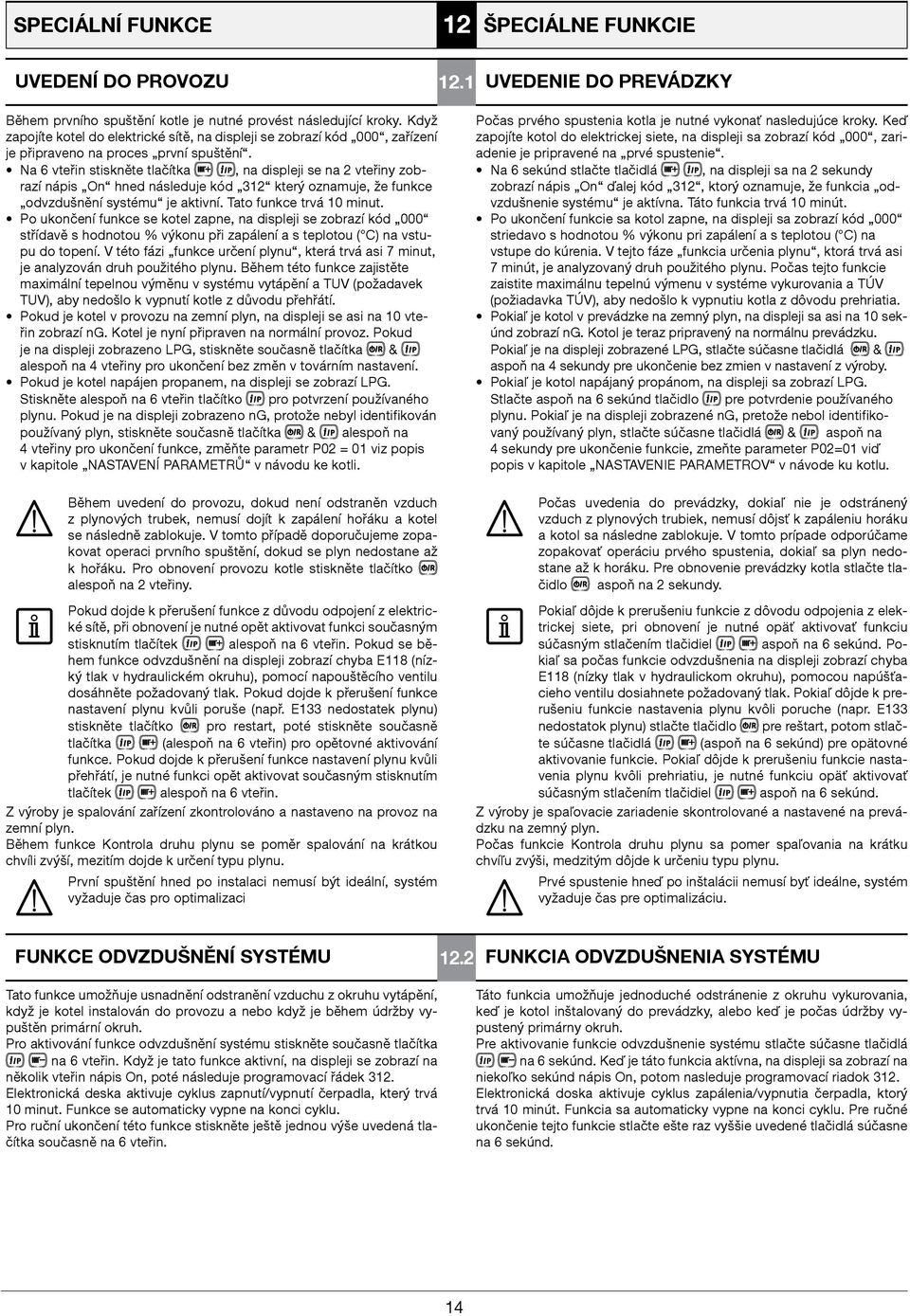 Na 6 vteřin stiskněte tlačítka, na displeji se na 2 vteřiny zobrazí nápis On hned následuje kód 312 který oznamuje, že funkce odvzdušnění systému je aktivní. Tato funkce trvá 10 minut.