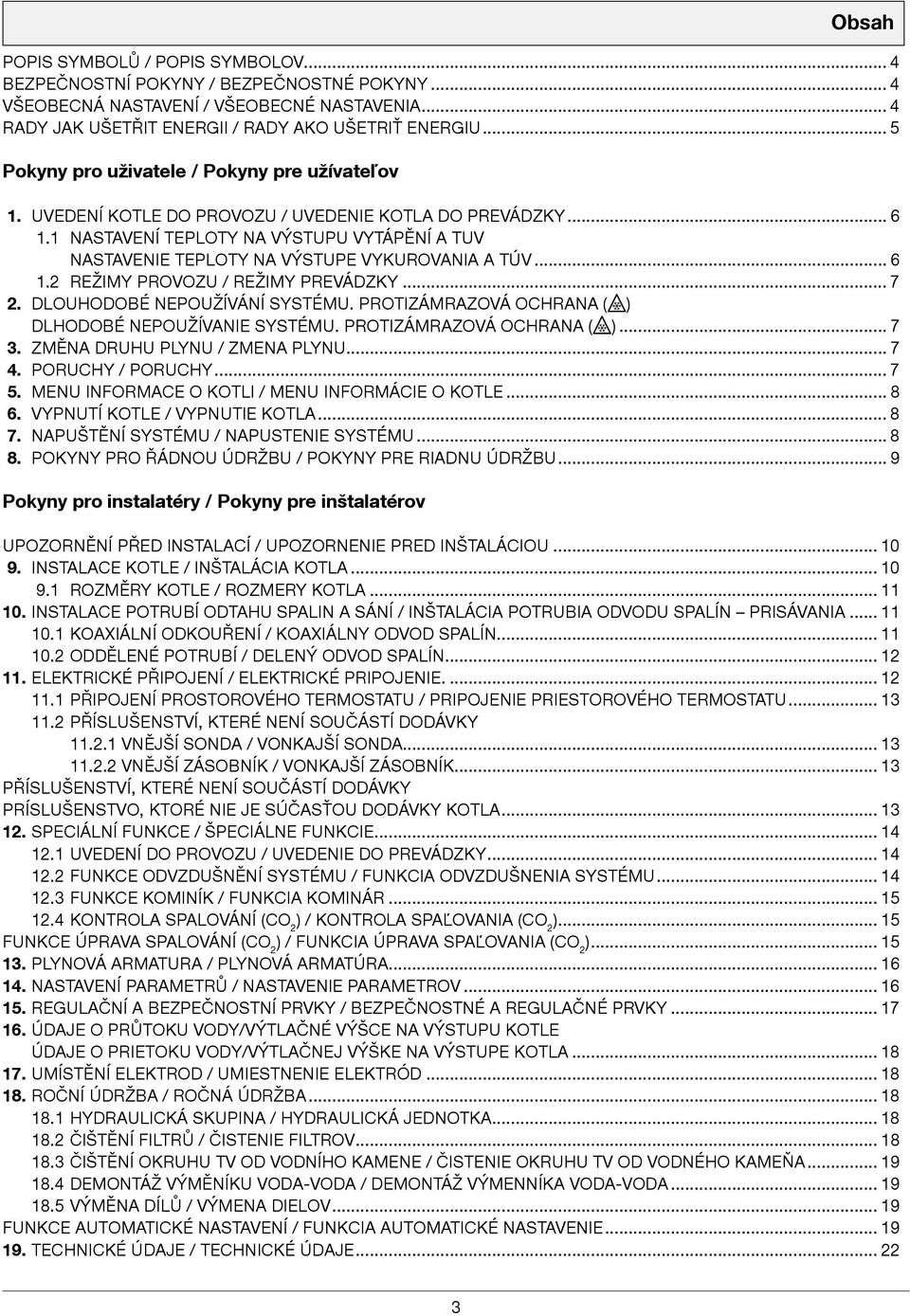 1 NASTAVENÍ TEPlOTy NA VÝSTUPU VyTÁPĚNÍ A TUV NASTAVENIE TEPlOTy NA VÝSTUPE VyKUROVANIA A TÚV... 6 1.2 REŽImy PROVOZU / REŽImy PREVÁDZKy... 7 2. DlOUHODOBÉ NEPOUŽÍVÁNÍ SySTÉmU.