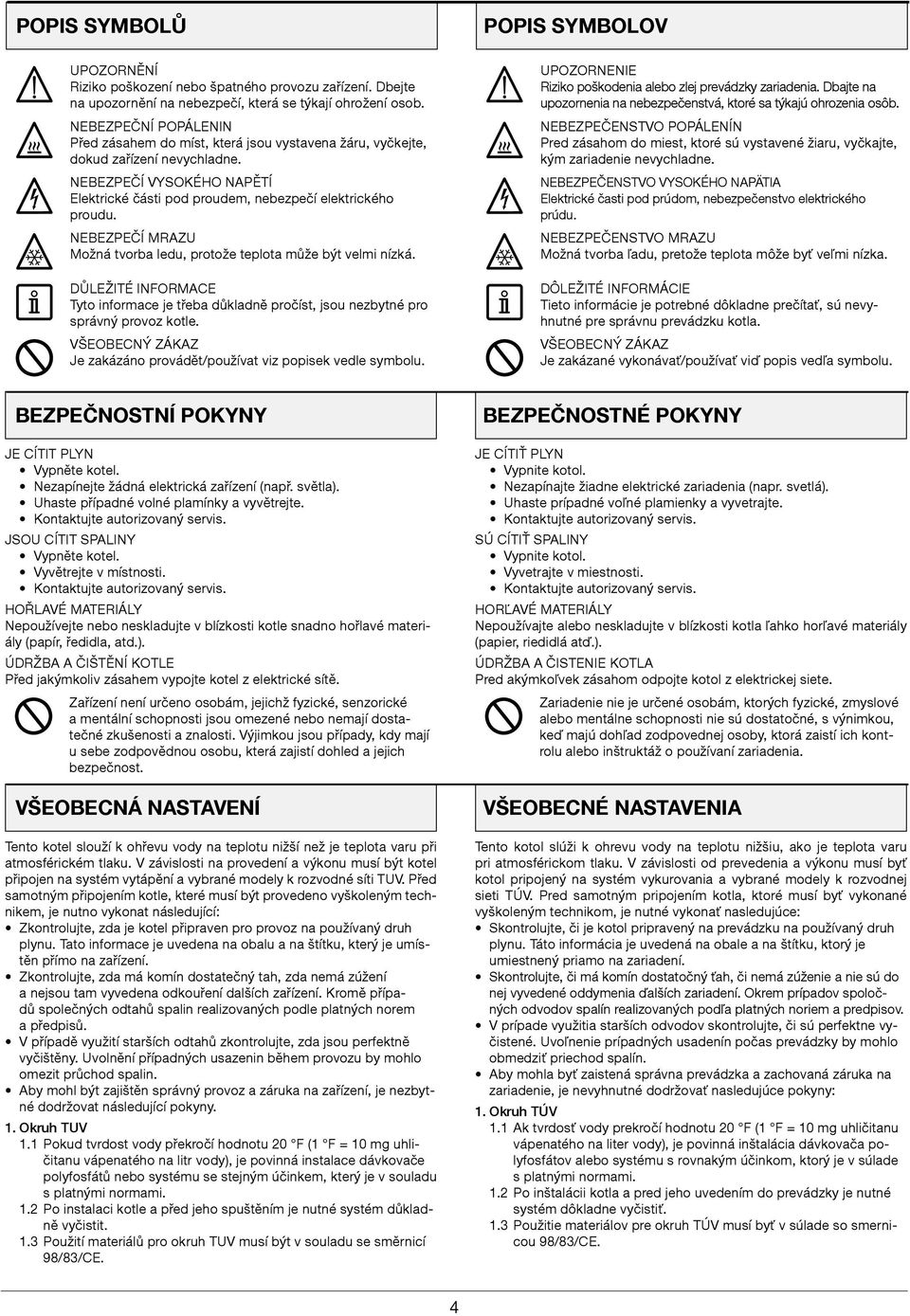NEBEZPEČÍ mrazu možná tvorba ledu, protože teplota může být velmi nízká. DůlEŽITÉ INFORmACE Tyto informace je třeba důkladně pročíst, jsou nezbytné pro správný provoz kotle.