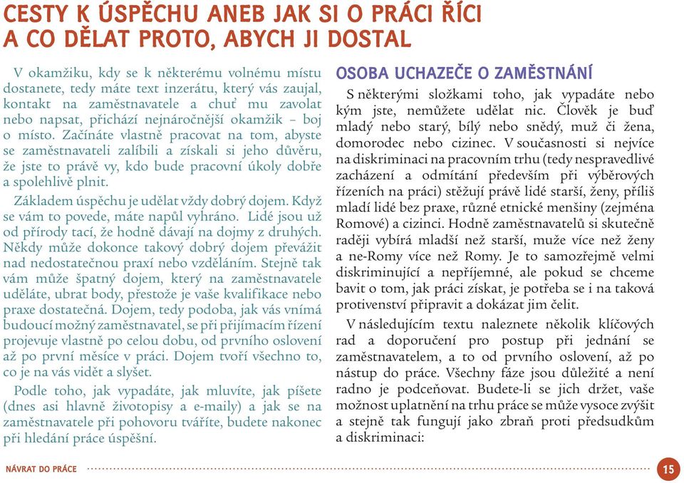 Začínáte vlastně pracovat na tom, abyste se zaměstnavateli zalíbili a získali si jeho důvěru, že jste to právě vy, kdo bude pracovní úkoly dobře a spolehlivě plnit.