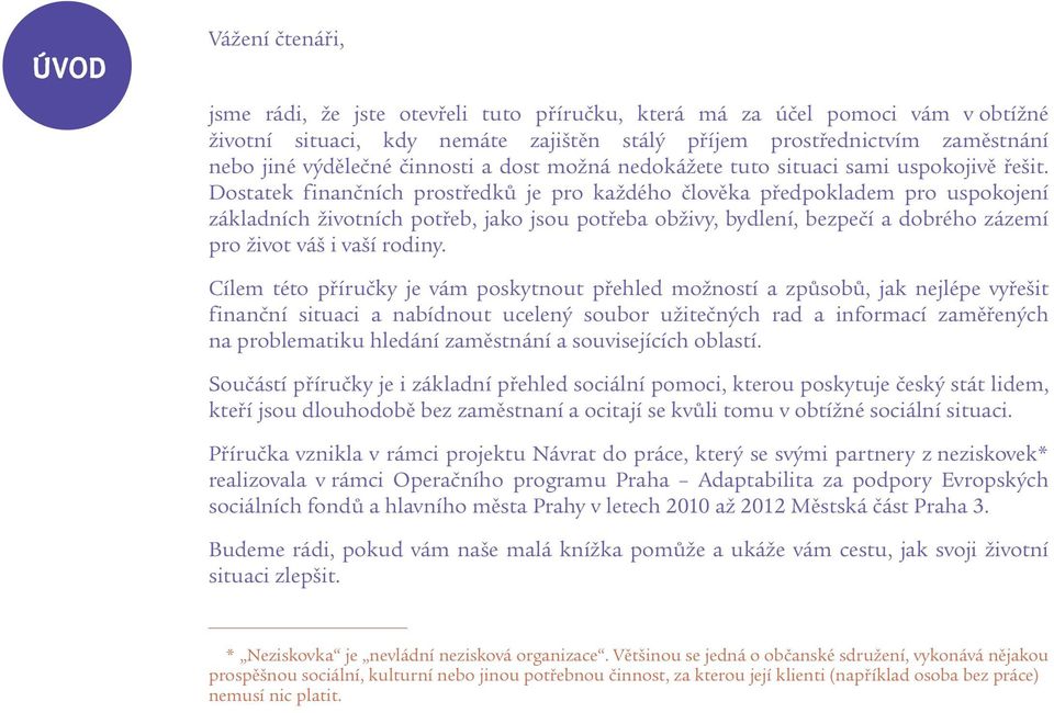 Dostatek finančních prostředků je pro každého člověka předpokladem pro uspokojení základních životních potřeb, jako jsou potřeba obživy, bydlení, bezpečí a dobrého zázemí pro život váš i vaší rodiny.