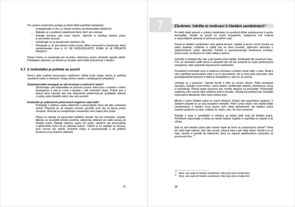 - Odměňujte se za dosahování menších cílů. - Pamatujte si, že jste pánem svého osudu. Máte schopnosti a zkušenosti, které zaměstnavatel chce a VY SE ROZHODUJETE, KOMU SI JE PŘEJETE PRODAT!