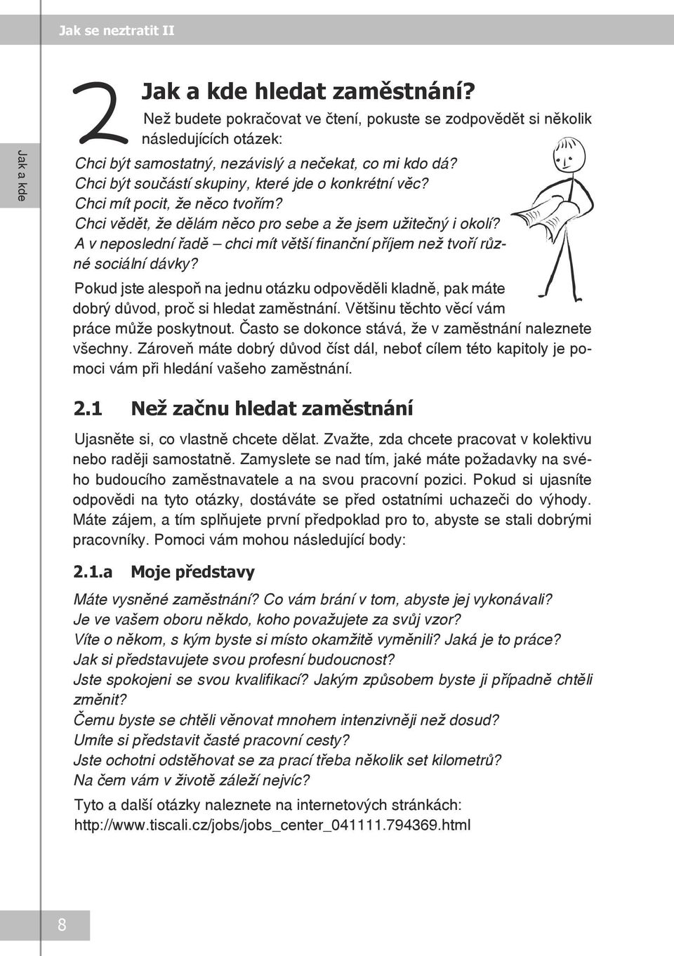 A v neposlední řadě chci mít větší finanční příjem než tvoří různé sociální dávky? Pokud jste alespoň na jednu otázku odpověděli kladně, pak máte dobrý důvod, proč si hledat zaměstnání.