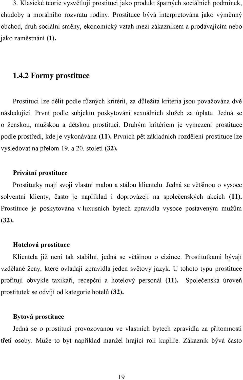 2 Formy prostituce Prostituci lze dělit podle různých kritérií, za důležitá kritéria jsou považována dvě následující. První podle subjektu poskytování sexuálních služeb za úplatu.