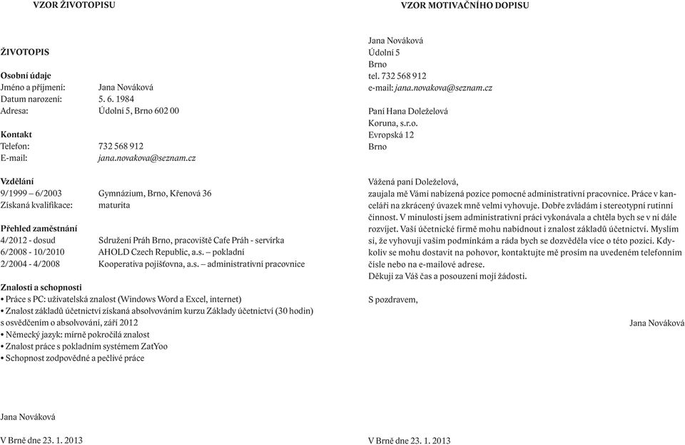 cz Vzdělání 9/1999 6/2003 Gymnázium, Brno, Křenová 36 Získaná kvalifikace: maturita Přehled zaměstnání 4/2012 - dosud Sdružení Práh Brno, pracoviště Cafe Práh - servírka 6/2008-10/2010 AHOLD Czech