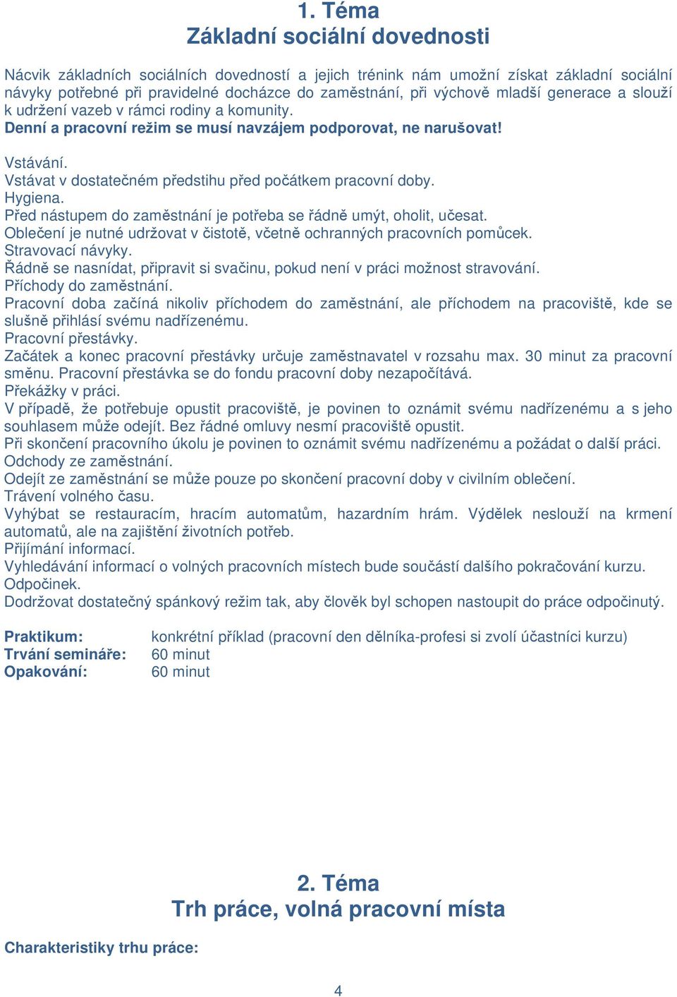 Vstávat v dostatečném předstihu před počátkem pracovní doby. Hygiena. Před nástupem do zaměstnání je potřeba se řádně umýt, oholit, učesat.