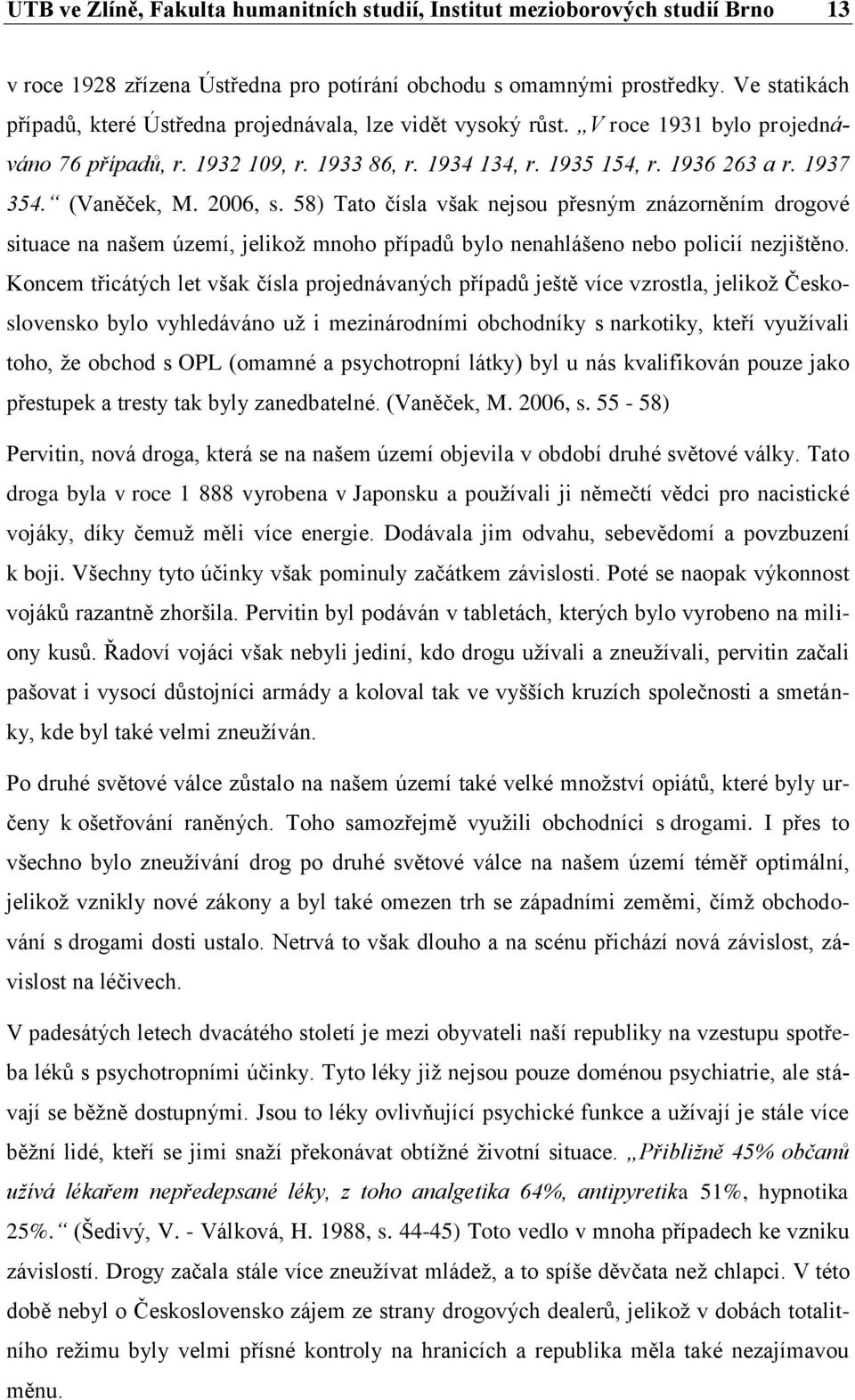 (Vaněček, M. 2006, s. 58) Tato čísla však nejsou přesným znázorněním drogové situace na našem území, jelikož mnoho případů bylo nenahlášeno nebo policií nezjištěno.