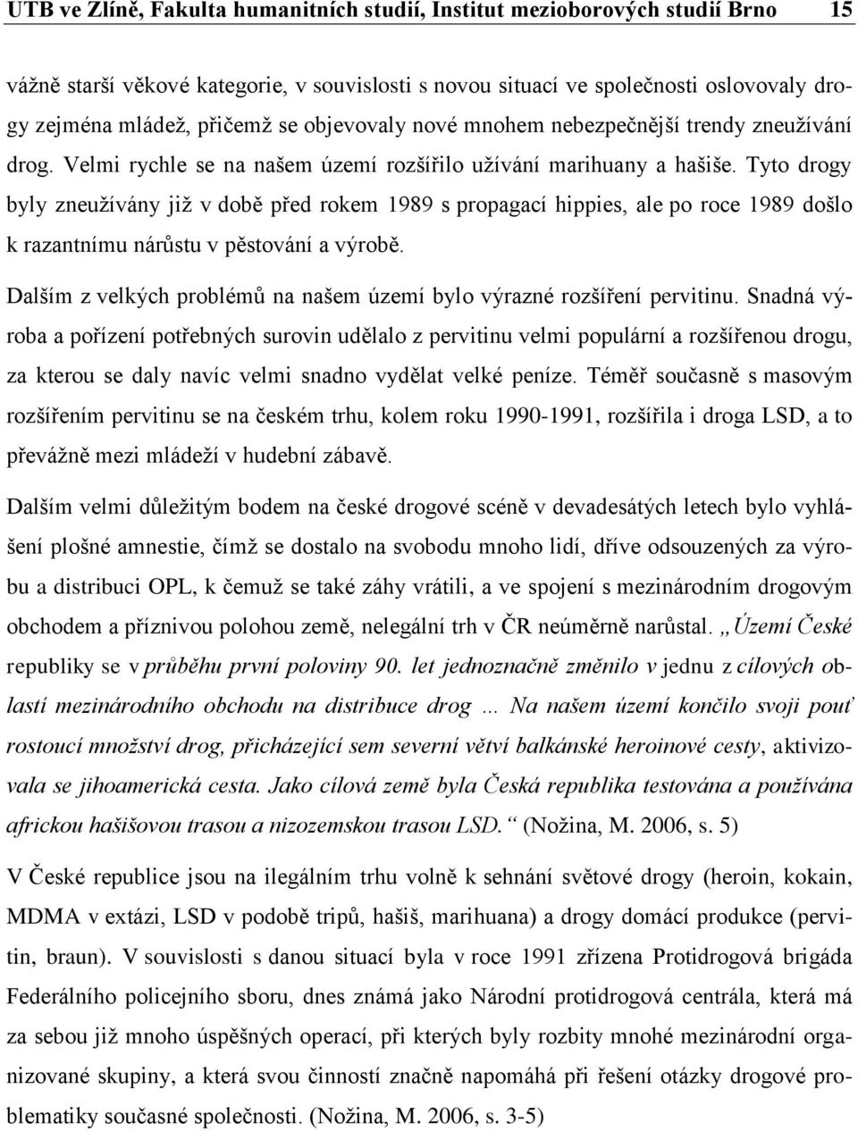 Tyto drogy byly zneužívány již v době před rokem 1989 s propagací hippies, ale po roce 1989 došlo k razantnímu nárůstu v pěstování a výrobě.