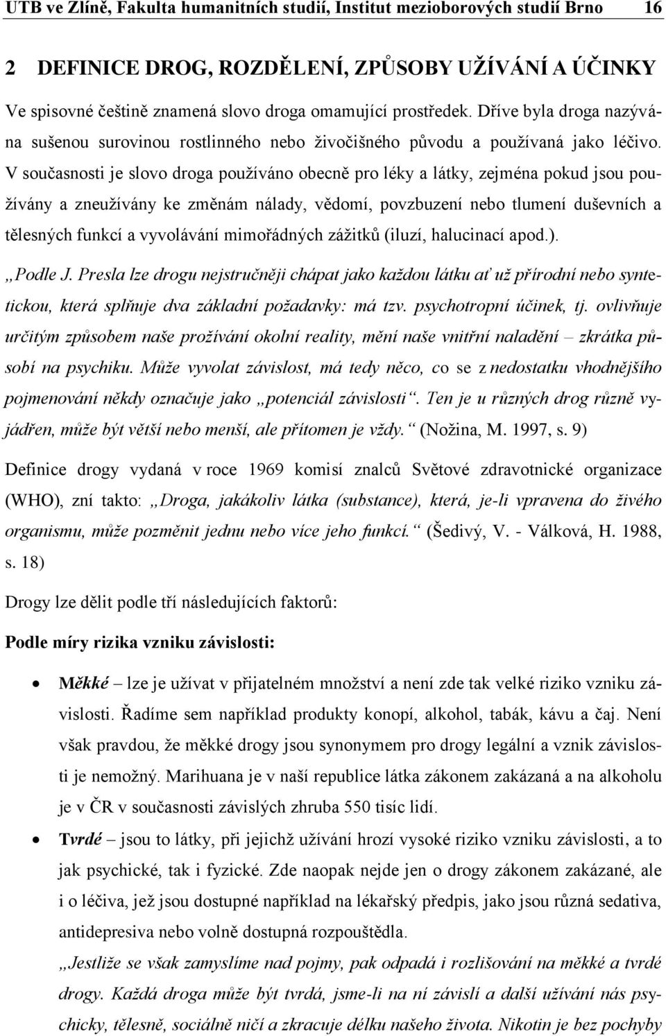 V současnosti je slovo droga používáno obecně pro léky a látky, zejména pokud jsou používány a zneužívány ke změnám nálady, vědomí, povzbuzení nebo tlumení duševních a tělesných funkcí a vyvolávání