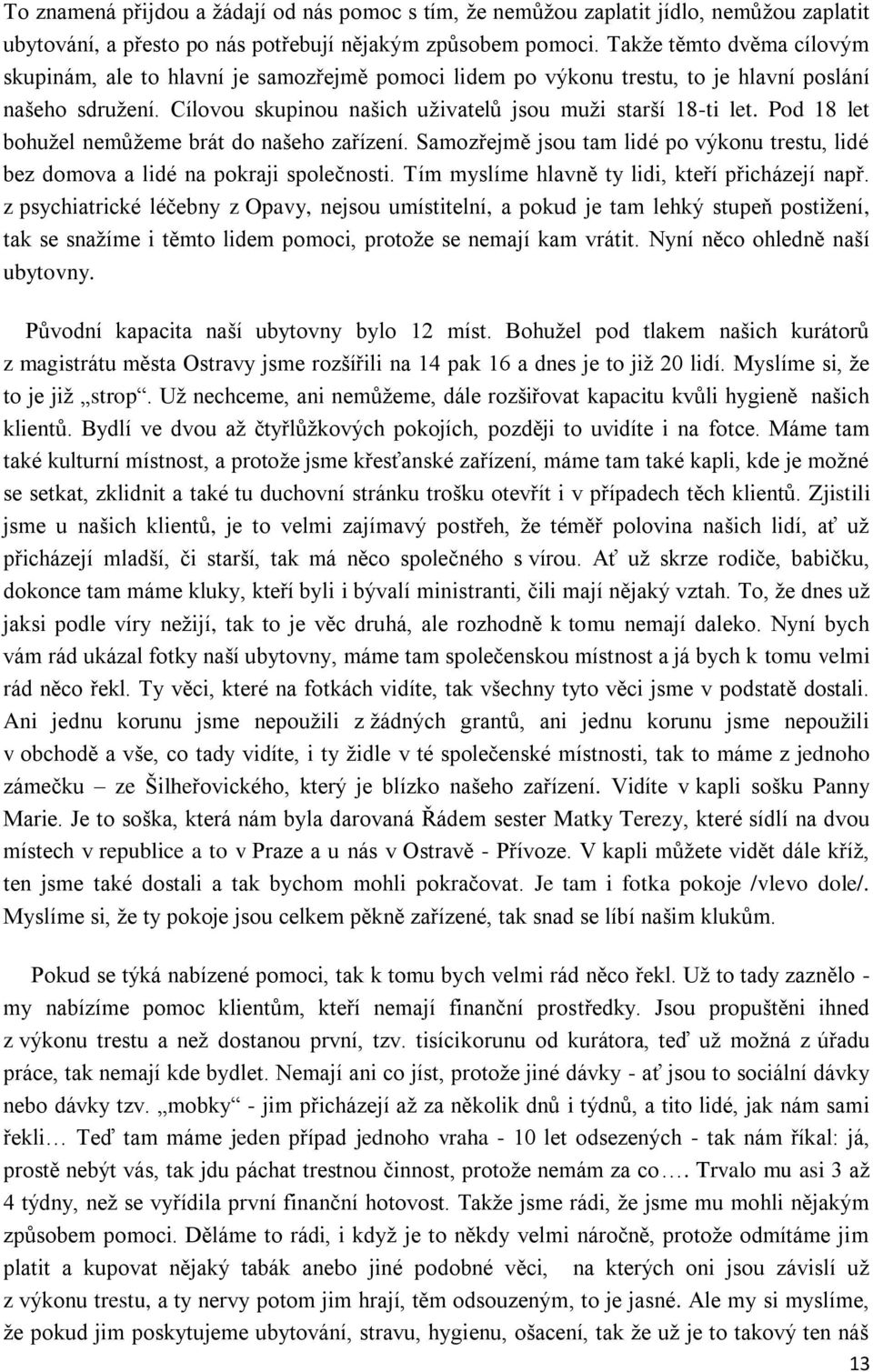 Pod 18 let bohužel nemůžeme brát do našeho zařízení. Samozřejmě jsou tam lidé po výkonu trestu, lidé bez domova a lidé na pokraji společnosti. Tím myslíme hlavně ty lidi, kteří přicházejí např.