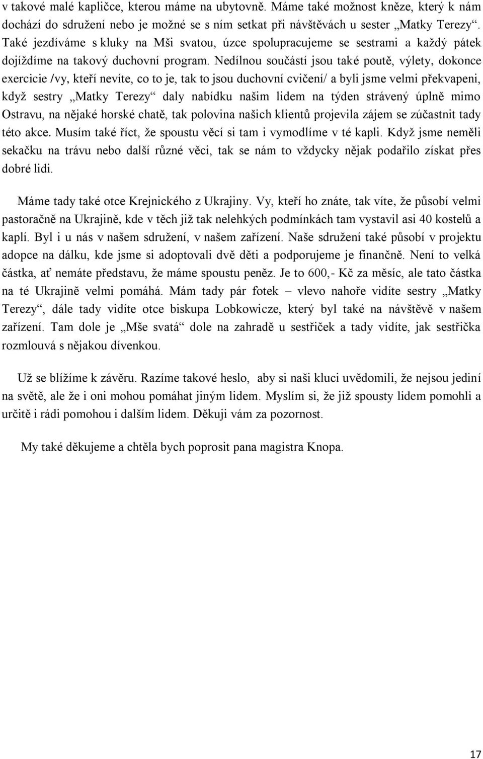 Nedílnou součástí jsou také poutě, výlety, dokonce exercicie /vy, kteří nevíte, co to je, tak to jsou duchovní cvičení/ a byli jsme velmi překvapeni, když sestry Matky Terezy daly nabídku našim lidem