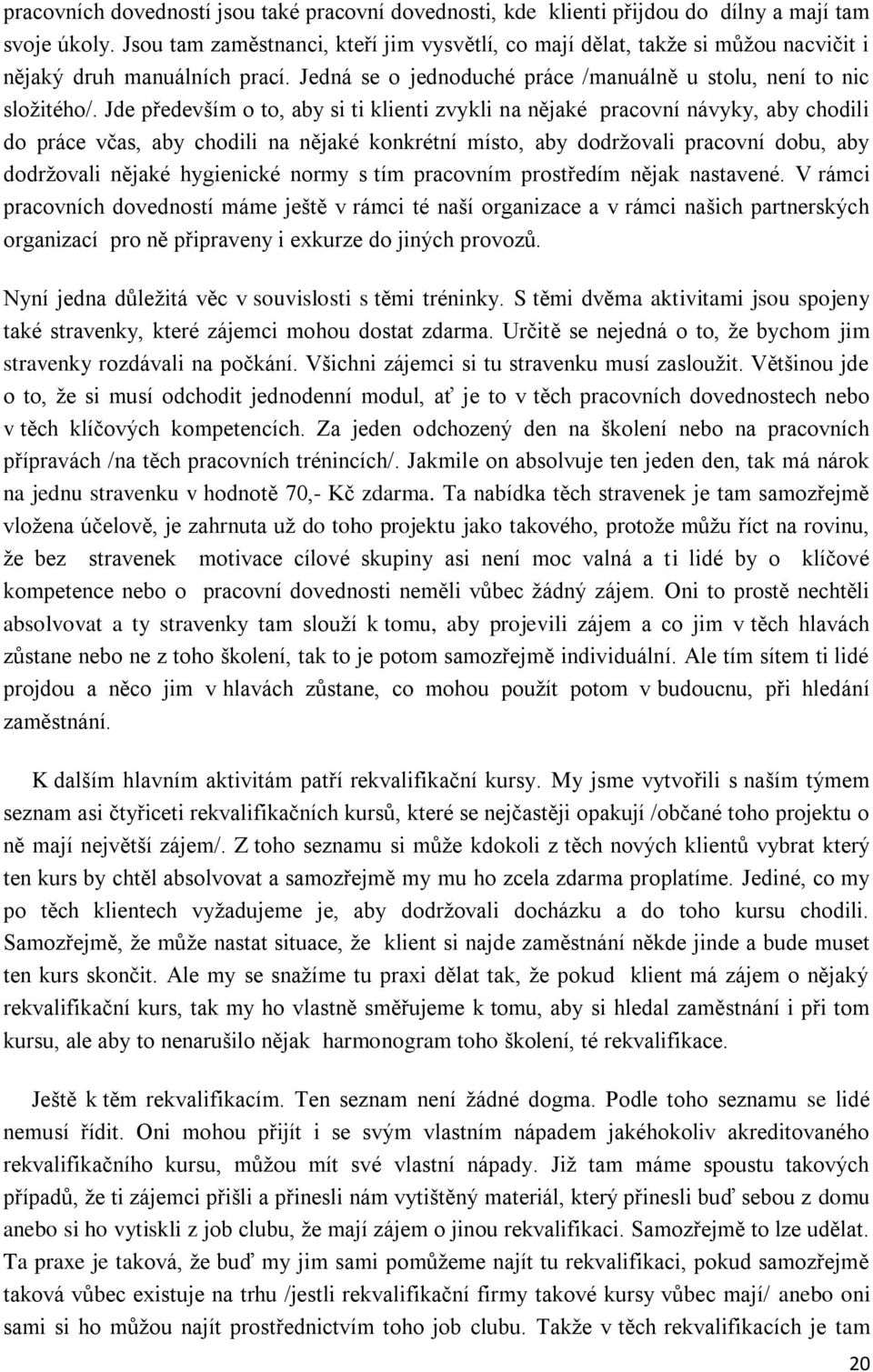 Jde především o to, aby si ti klienti zvykli na nějaké pracovní návyky, aby chodili do práce včas, aby chodili na nějaké konkrétní místo, aby dodržovali pracovní dobu, aby dodržovali nějaké