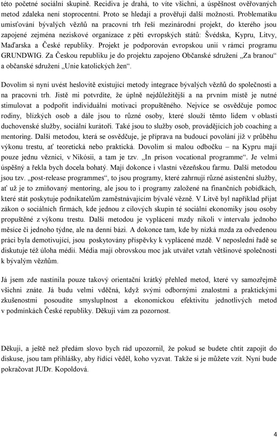 republiky. Projekt je podporován evropskou unií v rámci programu GRUNDWIG. Za Českou republiku je do projektu zapojeno Občanské sdružení Za branou a občanské sdružení Unie katolických žen.