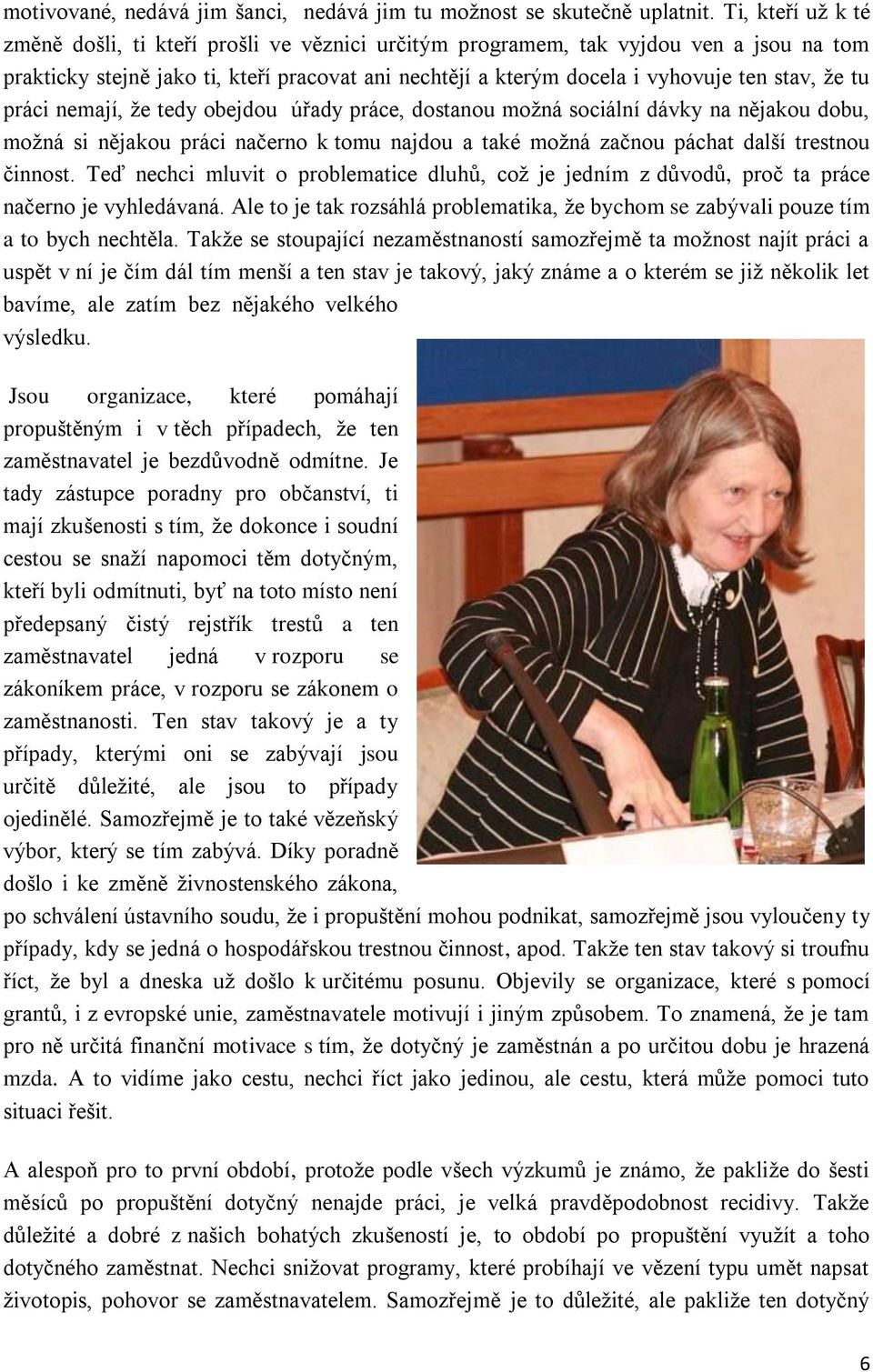 tu práci nemají, že tedy obejdou úřady práce, dostanou možná sociální dávky na nějakou dobu, možná si nějakou práci načerno k tomu najdou a také možná začnou páchat další trestnou činnost.