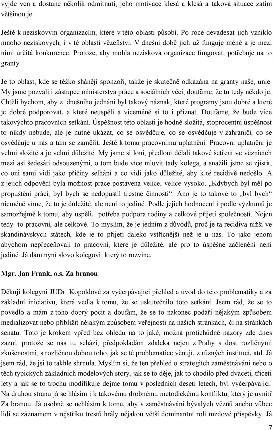 Protože, aby mohla nezisková organizace fungovat, potřebuje na to granty. Je to oblast, kde se těžko shánějí sponzoři, takže je skutečně odkázána na granty naše, unie.