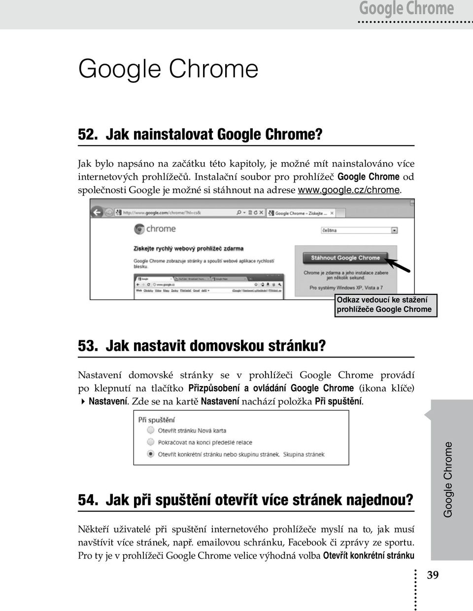 Jak nastavit domovskou stránku? Nastavení domovské stránky se v prohlížeči Google Chrome provádí po klepnutí na tlačítko Přizpůsobení a ovládání Google Chrome (ikona klíče) Nastavení.