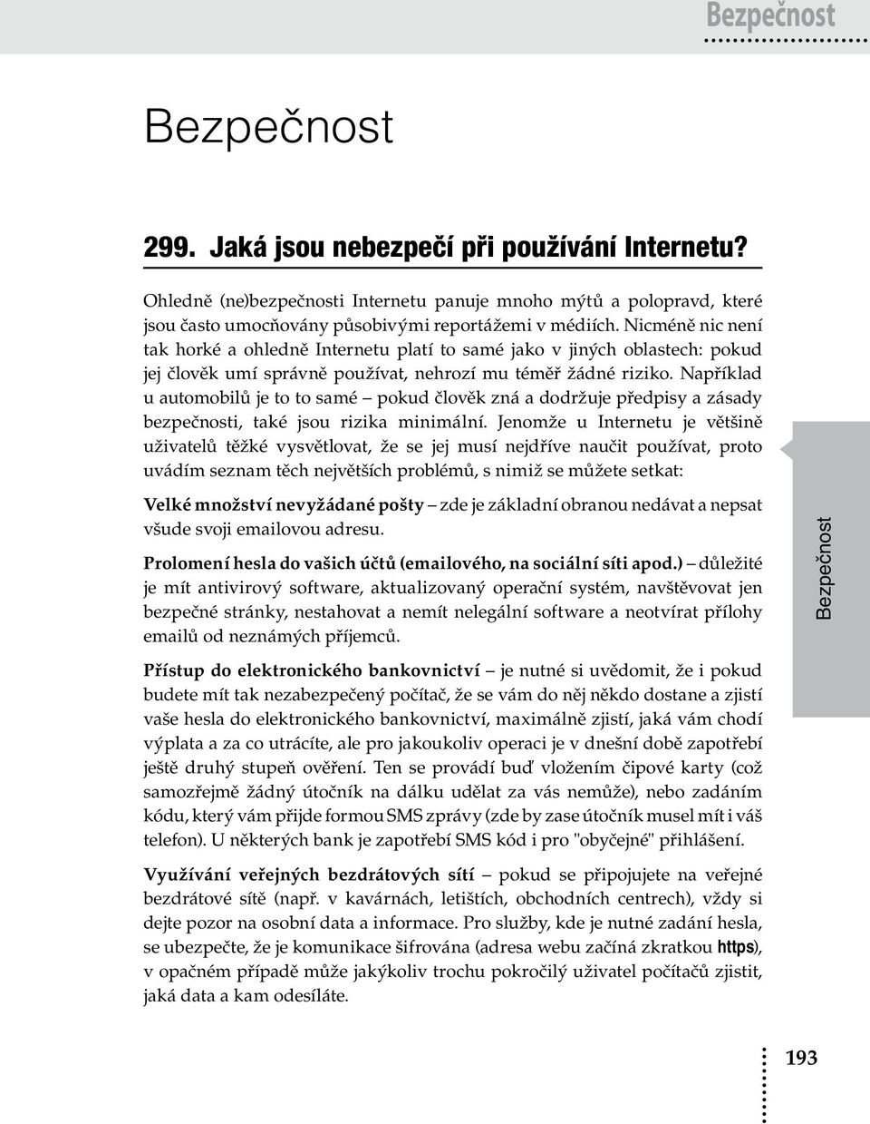 Například u automobilů je to to samé pokud člověk zná a dodržuje předpisy a zásady bezpečnosti, také jsou rizika minimální.