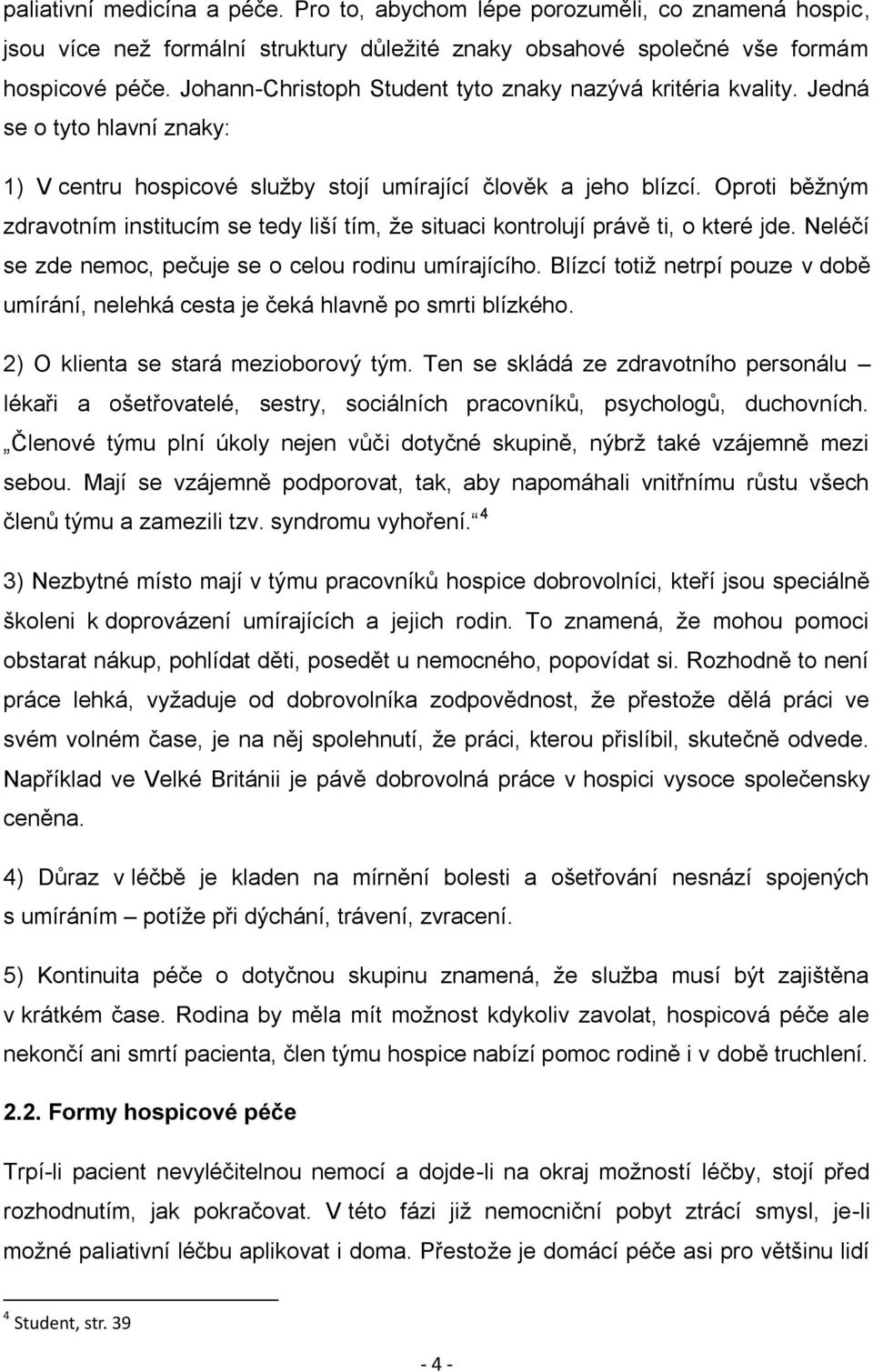 Oproti běžným zdravotním institucím se tedy liší tím, že situaci kontrolují právě ti, o které jde. Neléčí se zde nemoc, pečuje se o celou rodinu umírajícího.