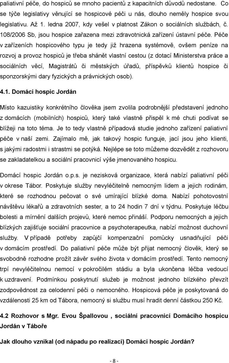 Péče v zařízeních hospicového typu je tedy již hrazena systémově, ovšem peníze na rozvoj a provoz hospiců je třeba shánět vlastní cestou (z dotací Ministerstva práce a sociálních věcí, Magistrátů či