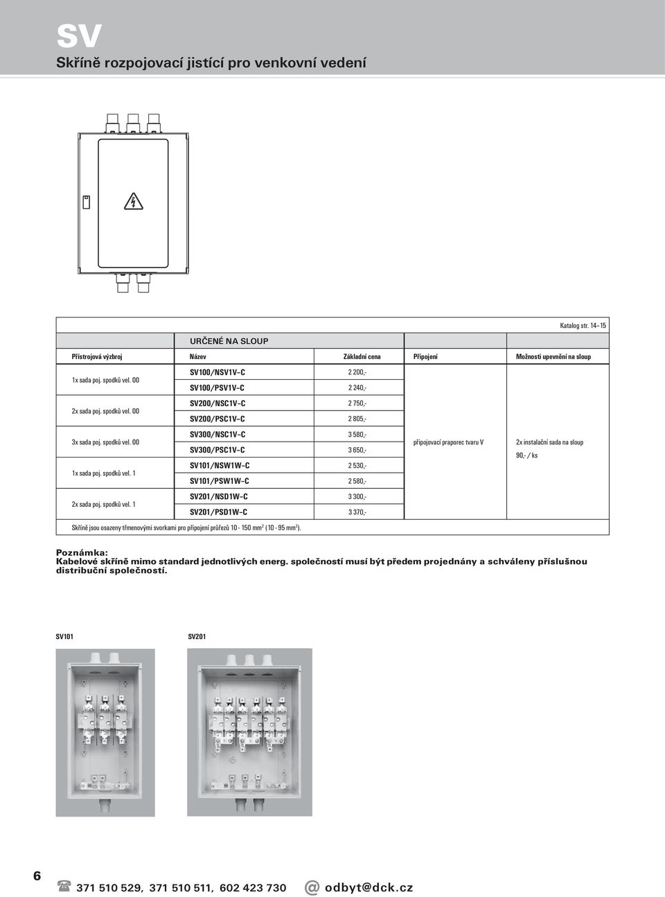 SV101/PSW1W C 2 580,- SV201/NSD1W C 3 300,- SV201/PSD1W C 3 370,- Připojení Možnosti upevnění na sloup 1x sada poj. spodků vel.