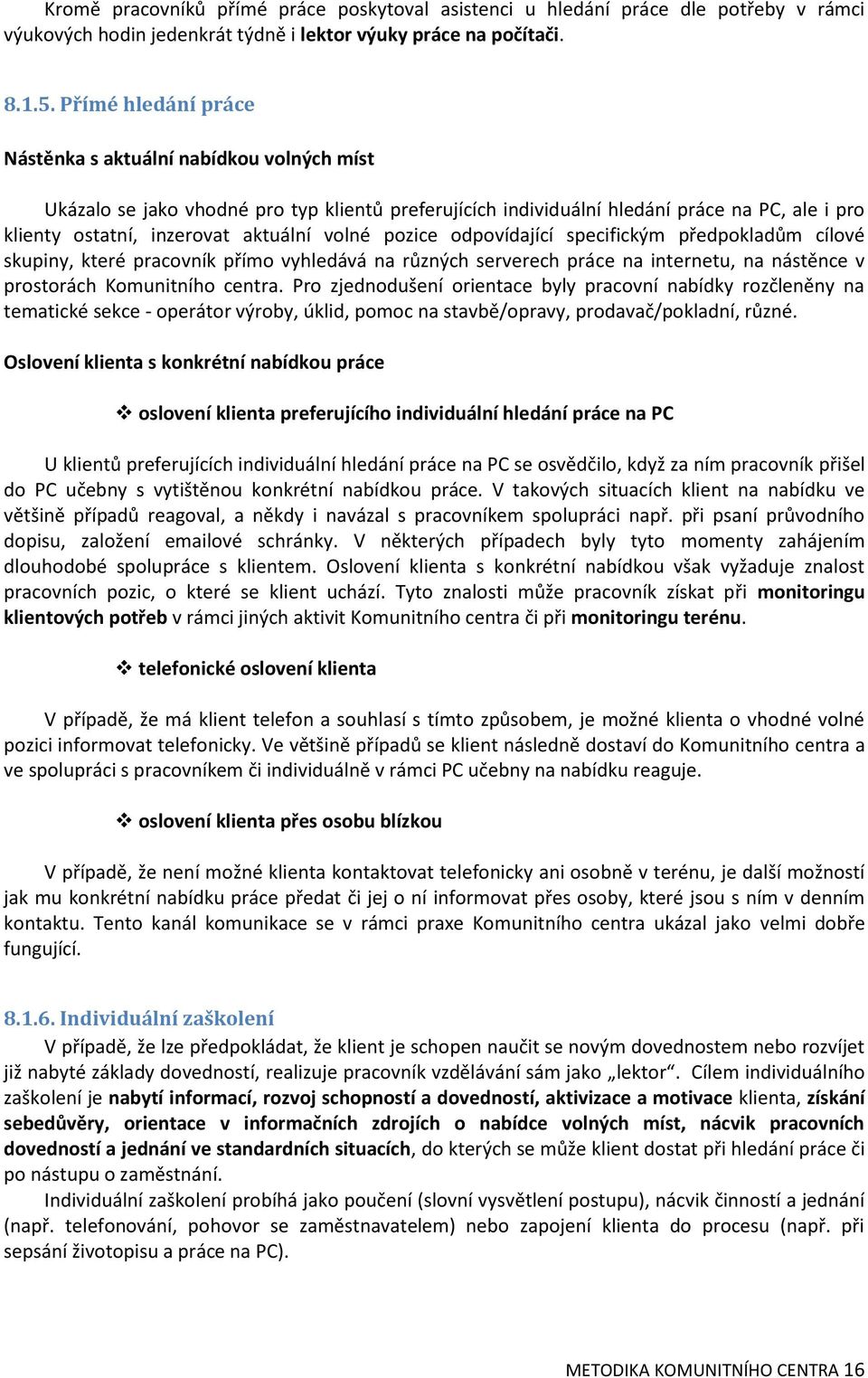 volné pozice odpovídající specifickým předpokladům cílové skupiny, které pracovník přímo vyhledává na různých serverech práce na internetu, na nástěnce v prostorách Komunitního centra.