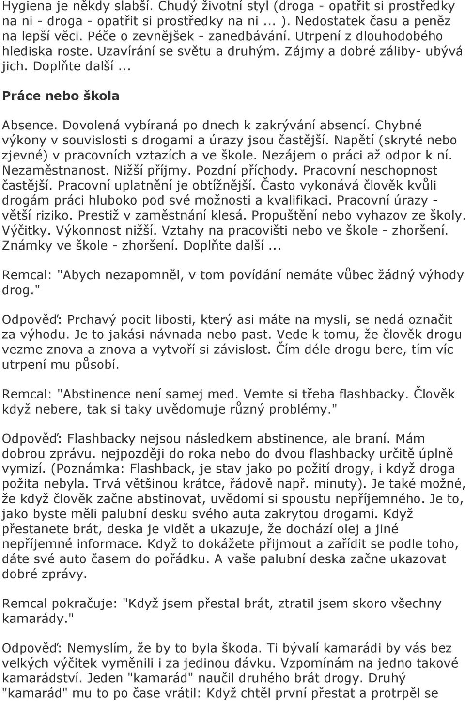 Chybné výkony v souvislosti s drogami a úrazy jsou častější. Napětí (skryté nebo zjevné) v pracovních vztazích a ve škole. Nezájem o práci až odpor k ní. Nezaměstnanost. Nižší příjmy. Pozdní příchody.