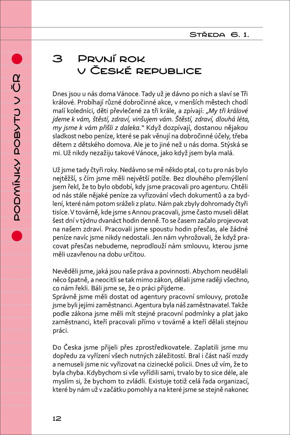 Štěstí, zdraví, dlouhá léta, my jsme k vám přišli z daleka. Když dozpívají, dostanou nějakou sladkost nebo peníze, které se pak věnují na dobročinné účely, třeba dětem z dětského domova.