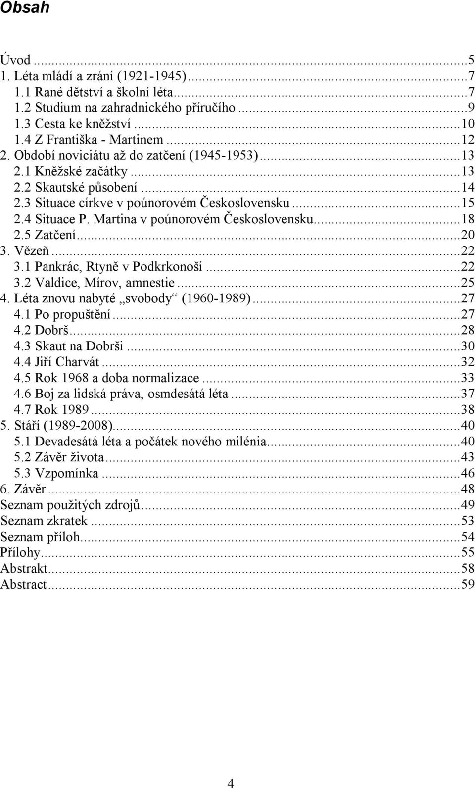 Martina v poúnorovém Československu...18 2.5 Zatčení...20 3. Vězeň...22 3.1 Pankrác, Rtyně v Podkrkonoší...22 3.2 Valdice, Mírov, amnestie...25 4. Léta znovu nabyté svobody (1960-1989)...27 4.