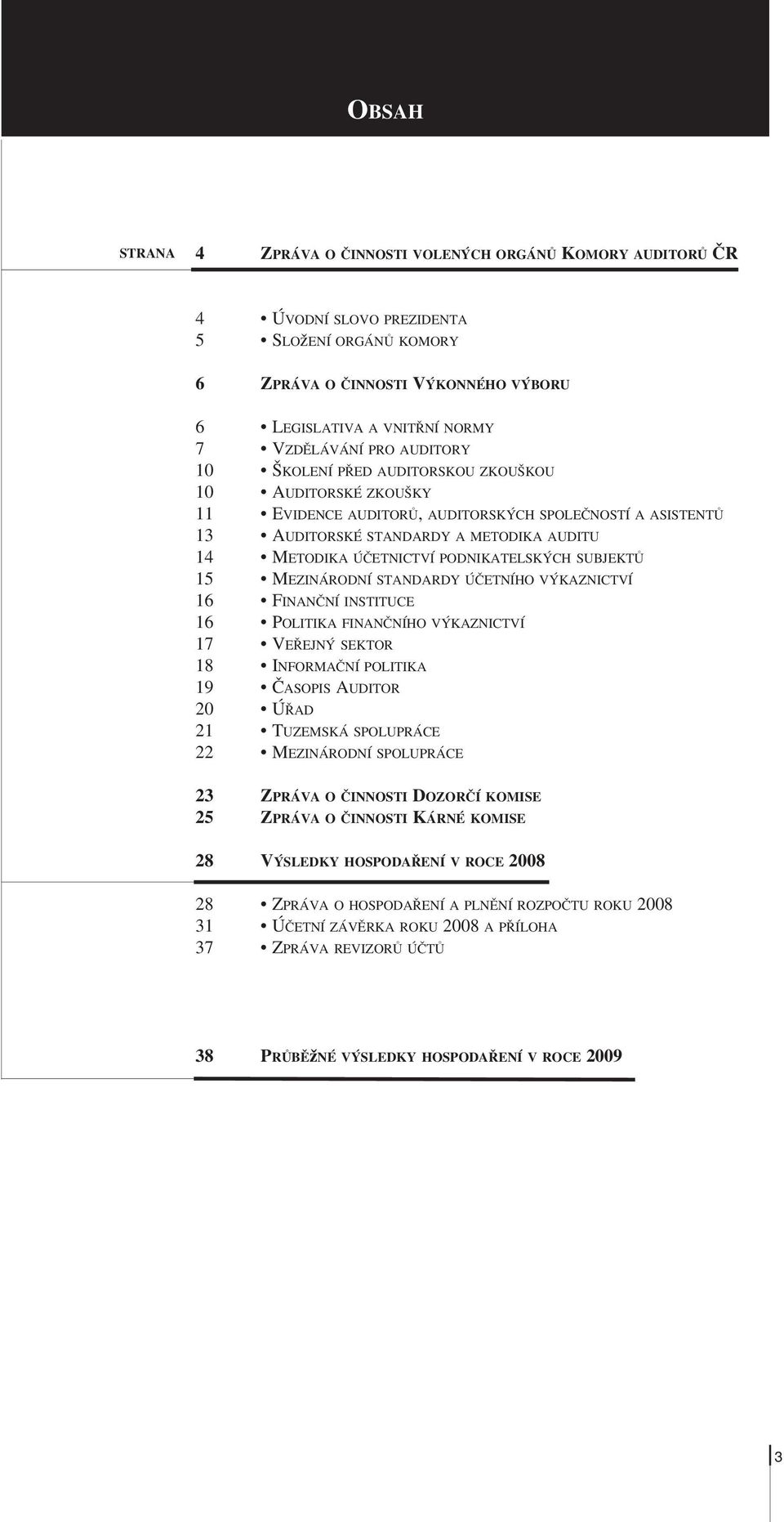 MEZINÁRODNÍ STANDARDY ÚČETNÍHO VÝKAZNICTVÍ 16 FINANČNÍ INSTITUCE 16 POLITIKA FINANČNÍHO VÝKAZNICTVÍ 17 VEŘEJNÝ SEKTOR 18 INFORMAČNÍ POLITIKA 19 ČASOPIS AUDITOR 20 ÚŘAD 21 TUZEMSKÁ SPOLUPRÁCE 22