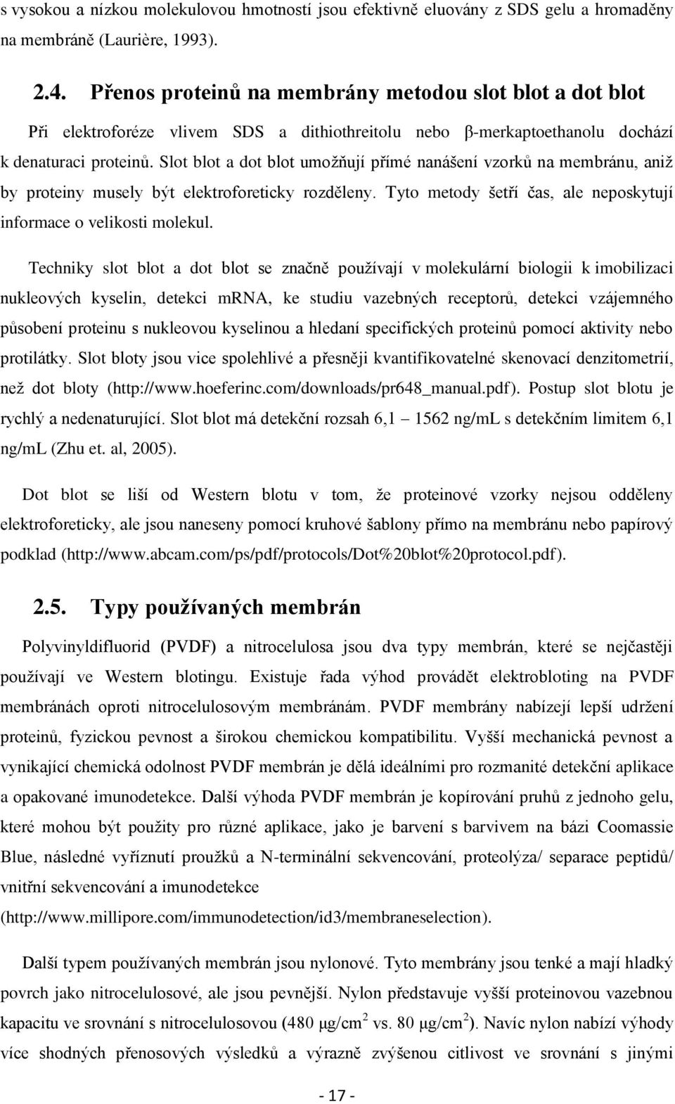 Slot blot a dot blot umoţňují přímé nanášení vzorků na membránu, aniţ by proteiny musely být elektroforeticky rozděleny. Tyto metody šetří čas, ale neposkytují informace o velikosti molekul.