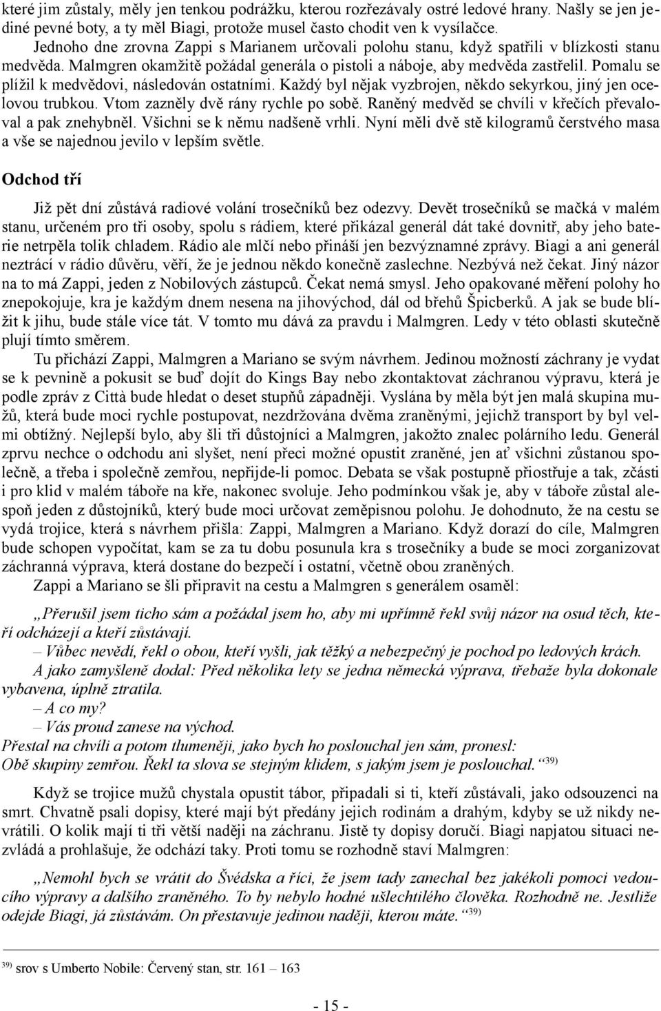 Pomalu se plížil k medvědovi, následován ostatními. Každý byl nějak vyzbrojen, někdo sekyrkou, jiný jen ocelovou trubkou. Vtom zazněly dvě rány rychle po sobě.