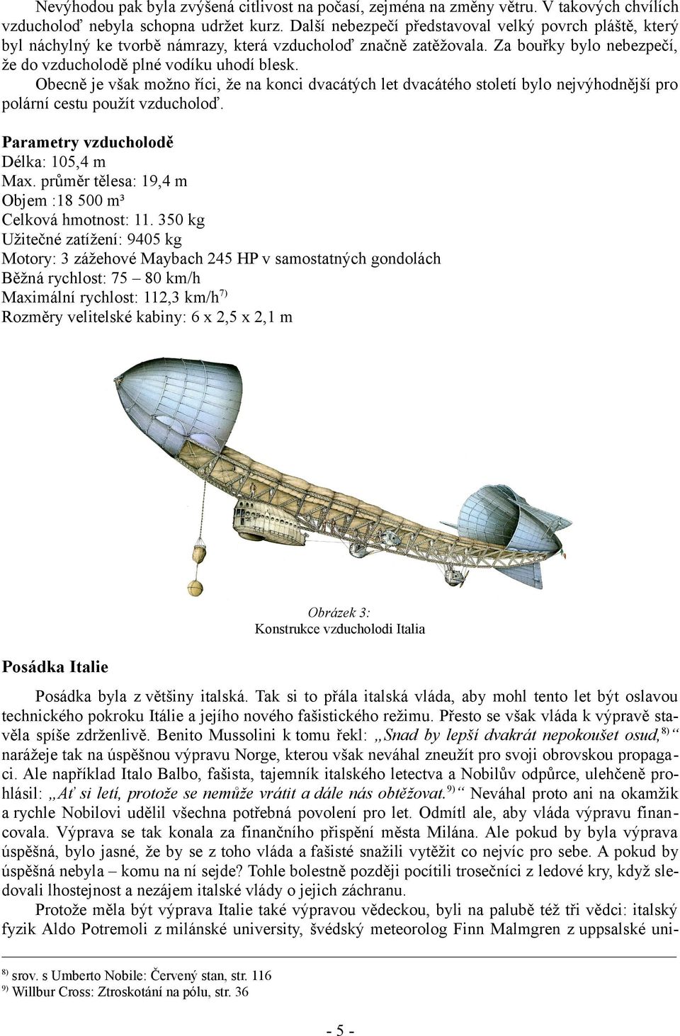 Obecně je však možno říci, že na konci dvacátých let dvacátého století bylo nejvýhodnější pro polární cestu použít vzducholoď. Parametry vzducholodě Délka: 105,4 m Max.