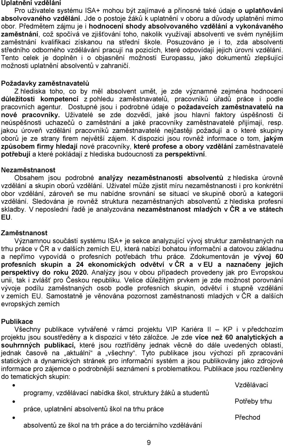 střední škole. Posuzováno je i to, zda absolventi středního odborného vzdělávání pracují na pozicích, které odpovídají jejich úrovni vzdělání.