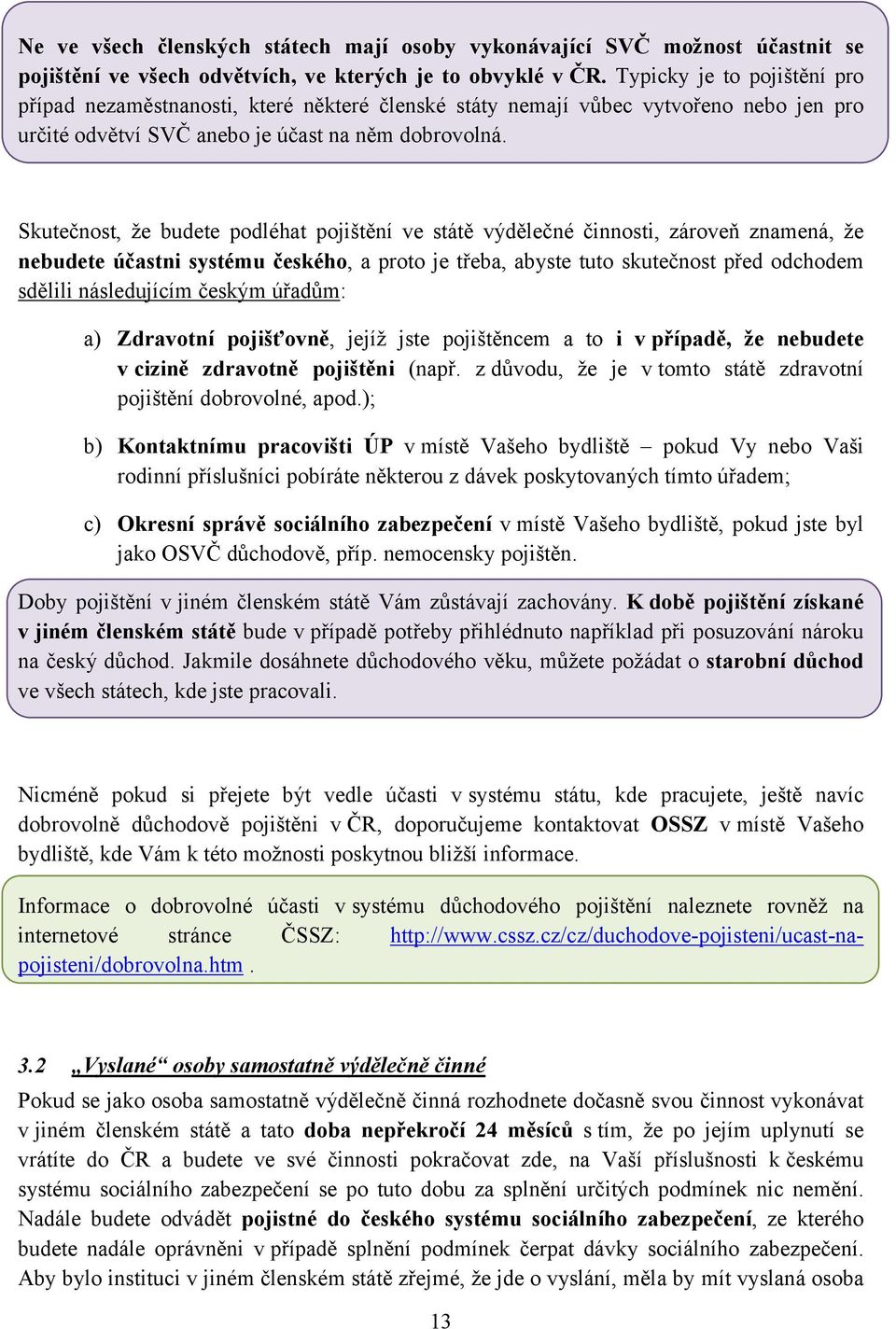 Skutečnost, že budete podléhat pojištění ve státě výdělečné činnosti, zároveň znamená, že nebudete účastni systému českého, a proto je třeba, abyste tuto skutečnost před odchodem sdělili následujícím