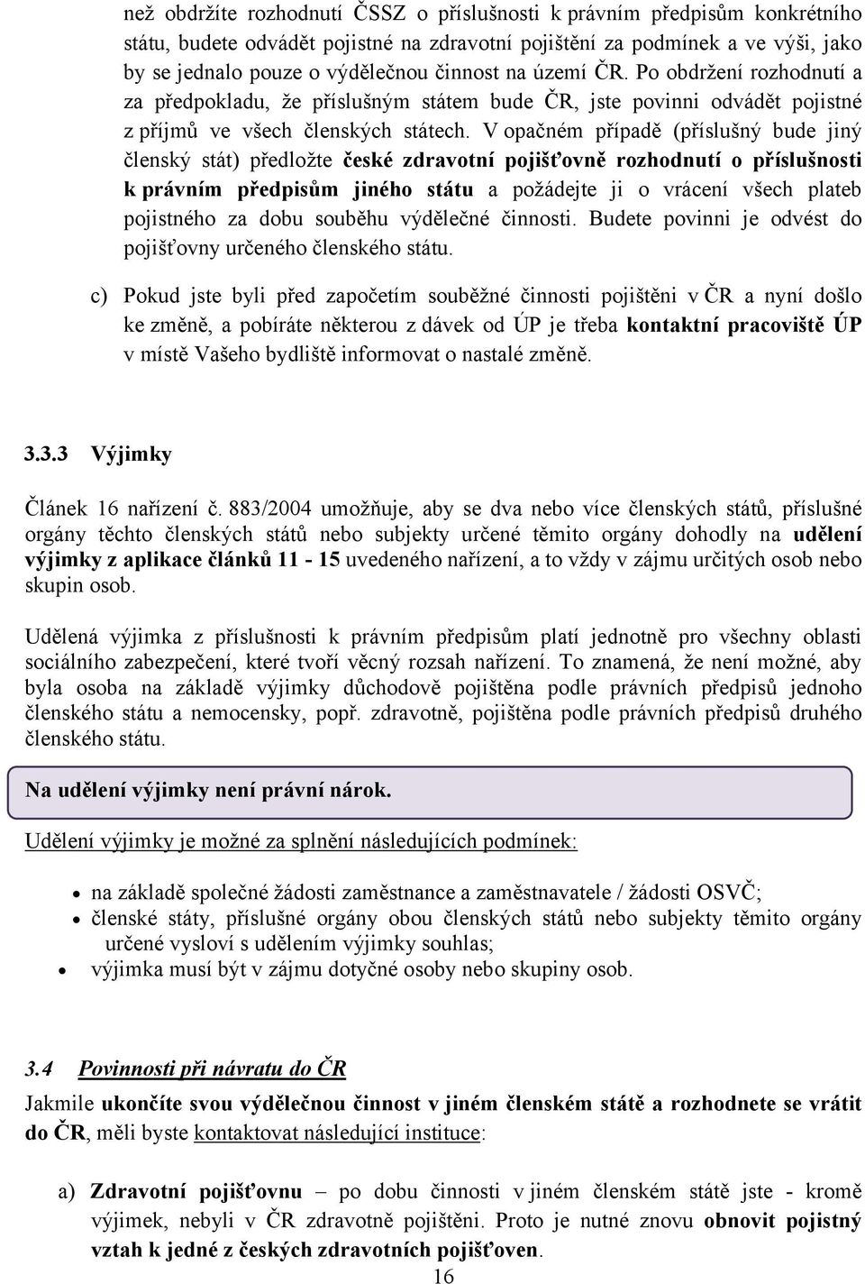 V opačném případě (příslušný bude jiný členský stát) předložte české zdravotní pojišťovně rozhodnutí o příslušnosti k právním předpisům jiného státu a požádejte ji o vrácení všech plateb pojistného