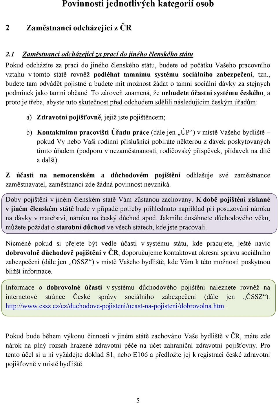 systému sociálního zabezpečení, tzn., budete tam odvádět pojistné a budete mít možnost žádat o tamní sociální dávky za stejných podmínek jako tamní občané.