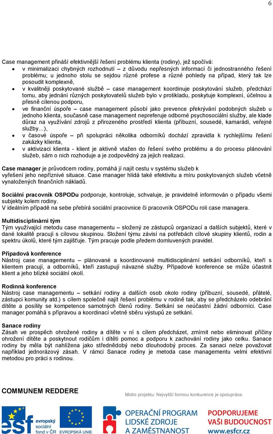 různých poskytovatelů služeb bylo v protikladu, poskytuje komplexní, účelnou a přesně cílenou podporu, ve finanční úspoře case management působí jako prevence překrývání podobných služeb u jednoho