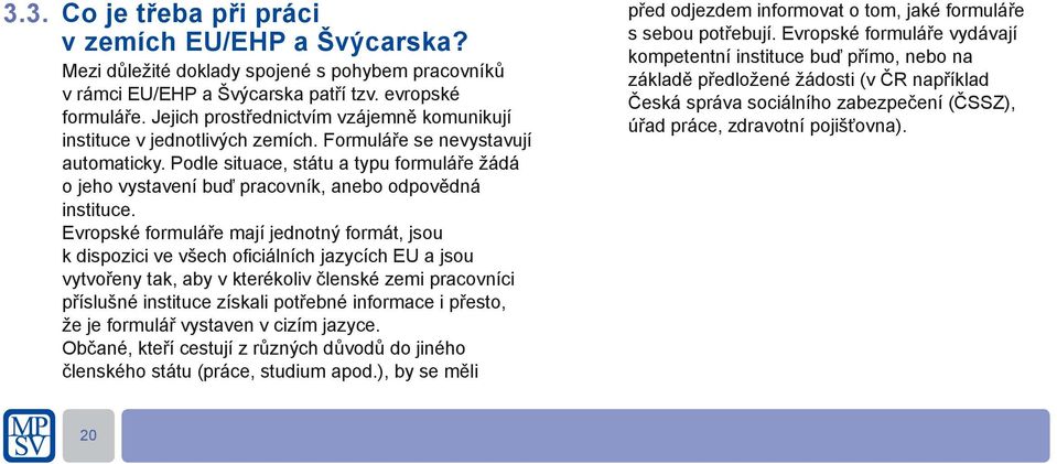 Podle situace, státu a typu formuláře žádá o jeho vystavení buď pracovník, anebo odpovědná instituce.