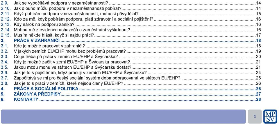 Musím někde hlásit, když si najdu práci?...17 3. PRÁCE V ZAHRANIČÍ...18 3.1. Kde je možné pracovat v zahraničí?...18 3.2. V jakých zemích EU/EHP mohu bez problémů pracovat?...19 3.3. Co je třeba při práci v zemích EU/EHP a Švýcarska?